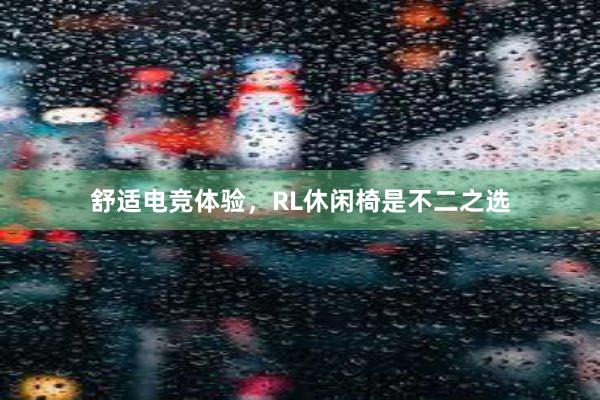 舒适电竞体验，RL休闲椅是不二之选