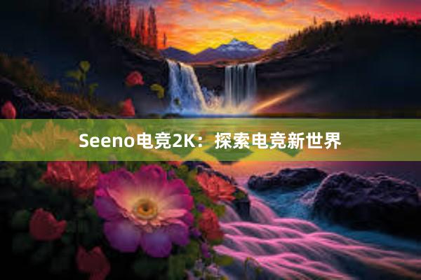 Seeno电竞2K：探索电竞新世界