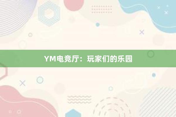 YM电竞厅：玩家们的乐园