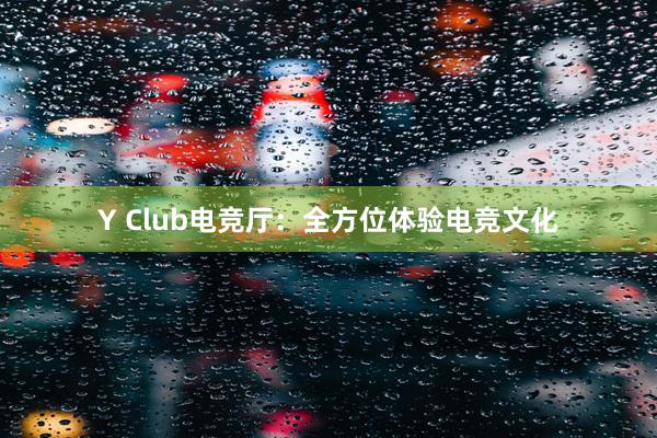 Y Club电竞厅：全方位体验电竞文化