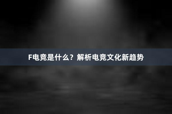 F电竞是什么？解析电竞文化新趋势