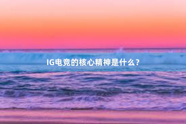 IG电竞的核心精神是什么？