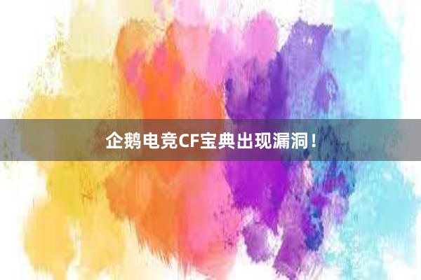 企鹅电竞CF宝典出现漏洞！