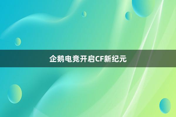 企鹅电竞开启CF新纪元