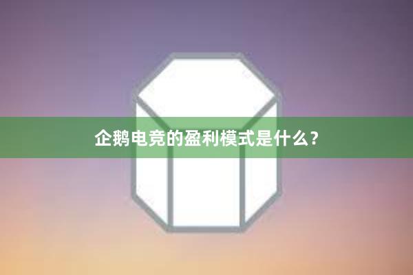 企鹅电竞的盈利模式是什么？