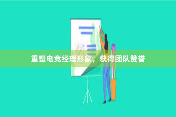 重塑电竞经理形象，获得团队赞誉