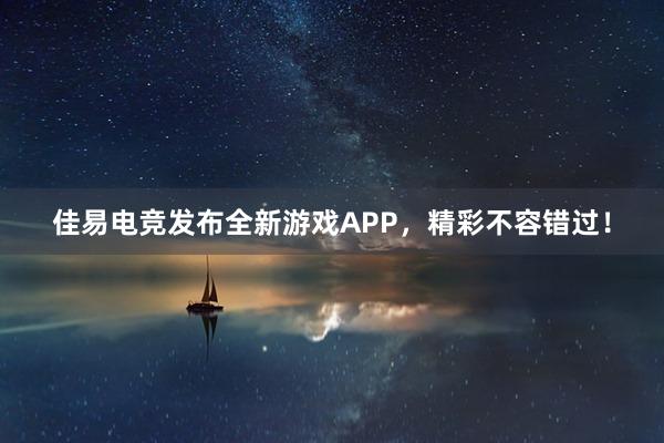 佳易电竞发布全新游戏APP，精彩不容错过！