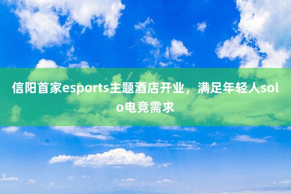 信阳首家esports主题酒店开业，满足年轻人solo电竞需求