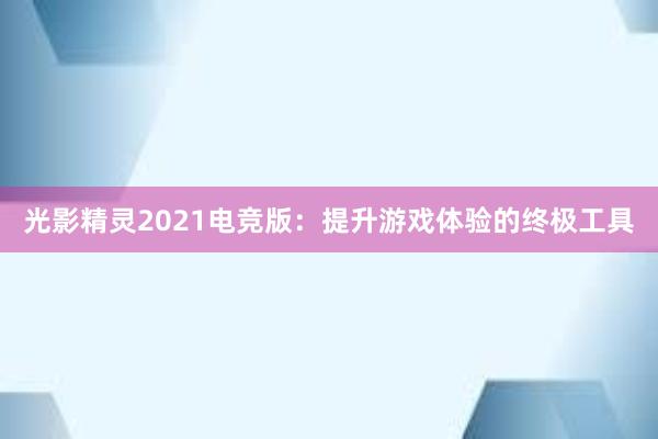 光影精灵2021电竞版：提升游戏体验的终极工具