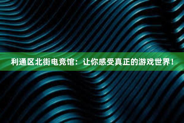 利通区北街电竞馆：让你感受真正的游戏世界！