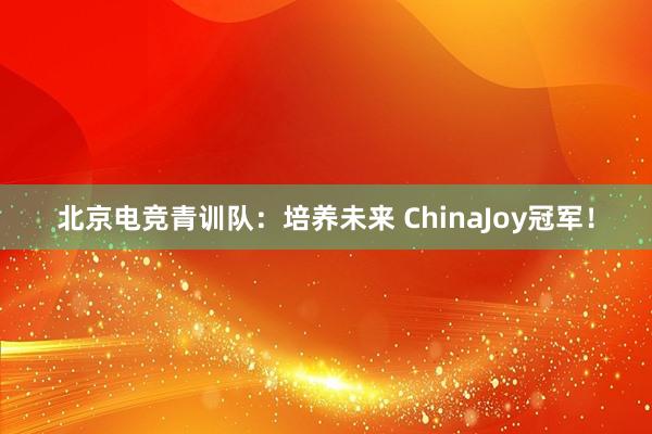 北京电竞青训队：培养未来 ChinaJoy冠军！