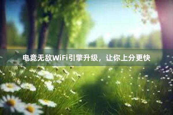 电竞无敌WiFi引擎升级，让你上分更快