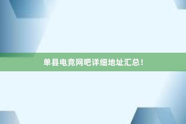 单县电竞网吧详细地址汇总！