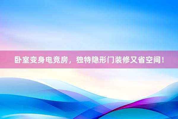 卧室变身电竞房，独特隐形门装修又省空间！