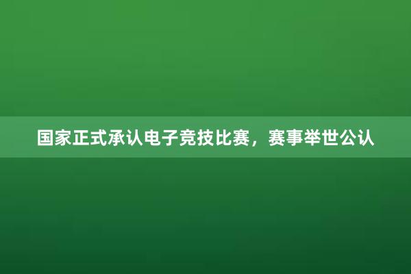 国家正式承认电子竞技比赛，赛事举世公认