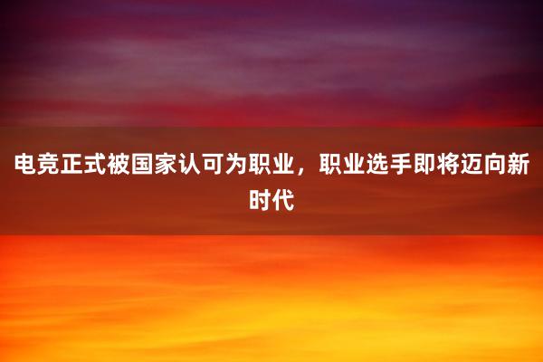 电竞正式被国家认可为职业，职业选手即将迈向新时代