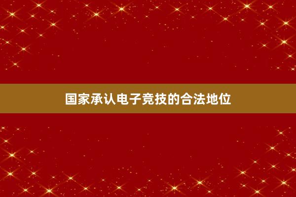 国家承认电子竞技的合法地位