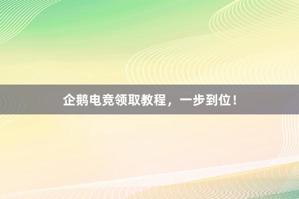 企鹅电竞领取教程，一步到位！