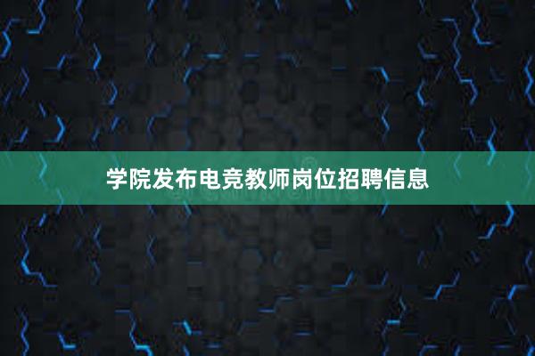 学院发布电竞教师岗位招聘信息