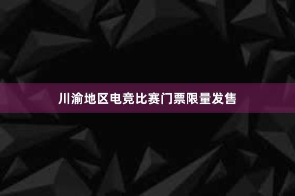 川渝地区电竞比赛门票限量发售