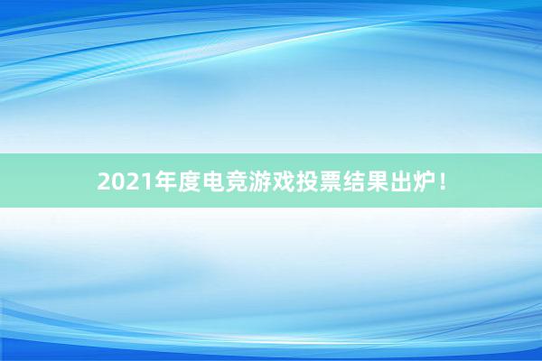 2021年度电竞游戏投票结果出炉！