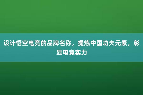 设计悟空电竞的品牌名称，提炼中国功夫元素，彰显电竞实力