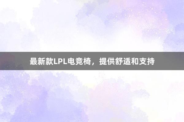 最新款LPL电竞椅，提供舒适和支持