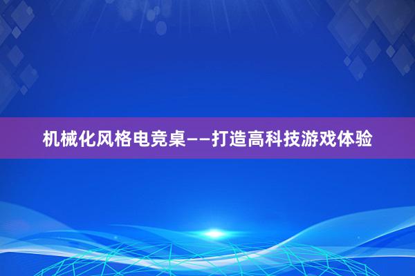 机械化风格电竞桌——打造高科技游戏体验