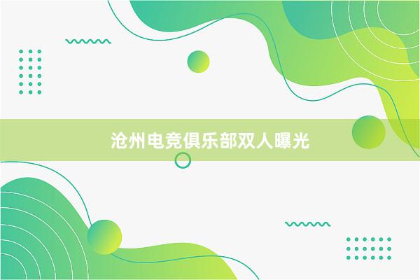 沧州电竞俱乐部双人曝光