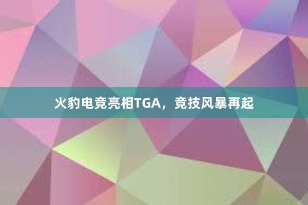 火豹电竞亮相TGA，竞技风暴再起