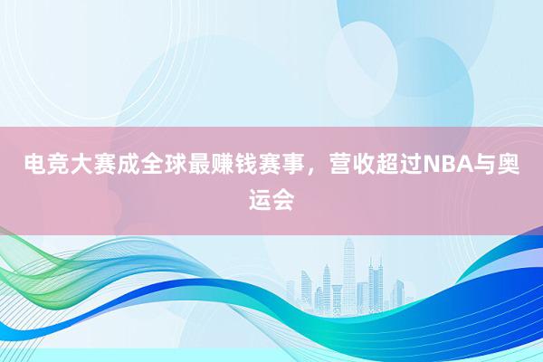 电竞大赛成全球最赚钱赛事，营收超过NBA与奥运会