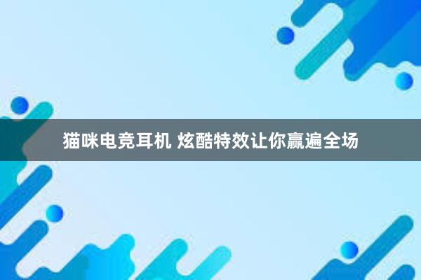 猫咪电竞耳机 炫酷特效让你赢遍全场