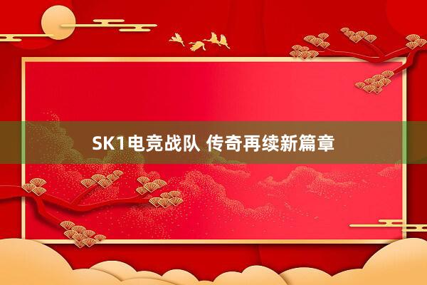 SK1电竞战队 传奇再续新篇章