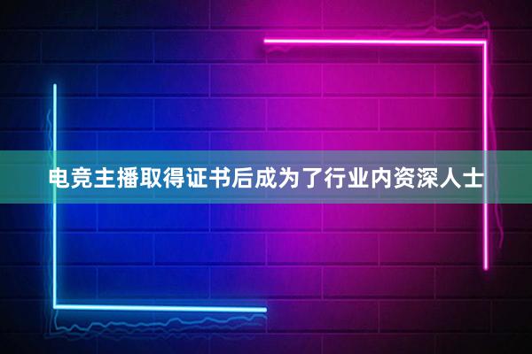 电竞主播取得证书后成为了行业内资深人士