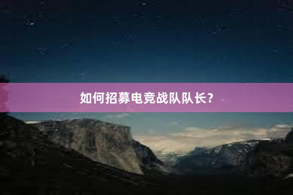 如何招募电竞战队队长？