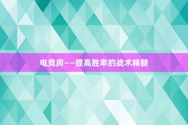 电竞房——提高胜率的战术精髓