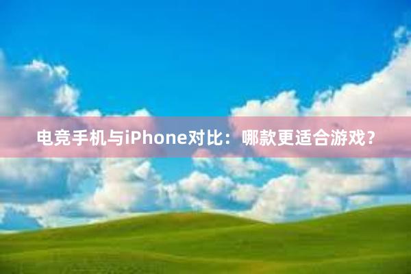 电竞手机与iPhone对比：哪款更适合游戏？