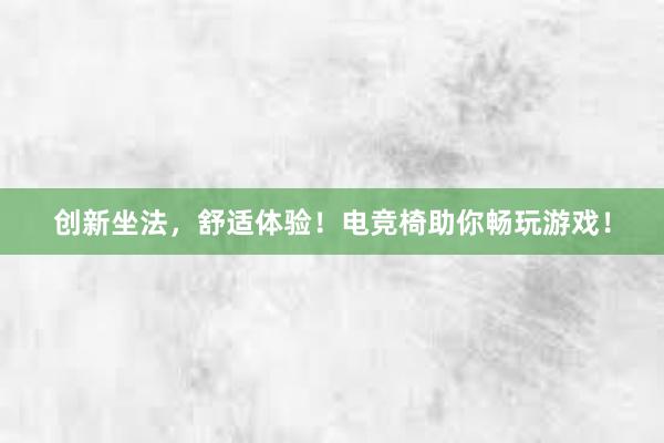 创新坐法，舒适体验！电竞椅助你畅玩游戏！