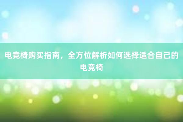 电竞椅购买指南，全方位解析如何选择适合自己的电竞椅