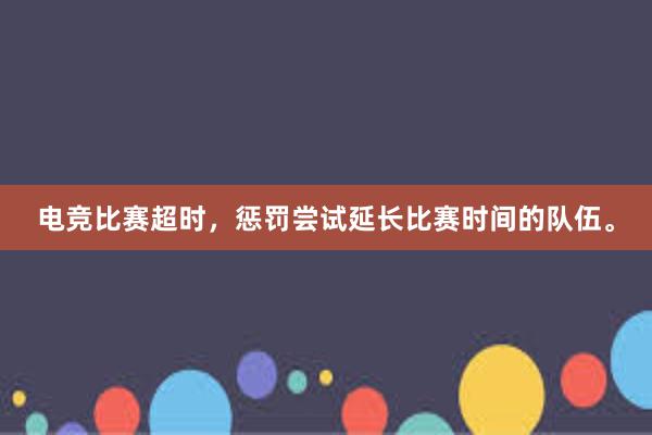 电竞比赛超时，惩罚尝试延长比赛时间的队伍。