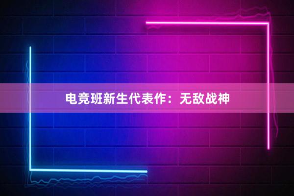 电竞班新生代表作：无敌战神