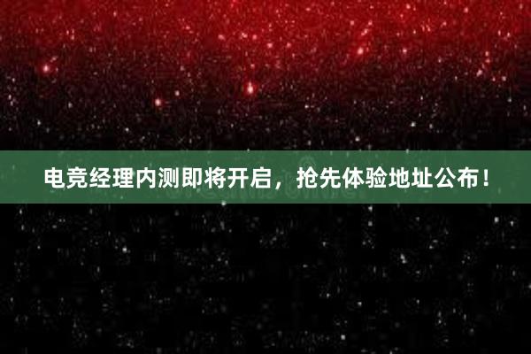 电竞经理内测即将开启，抢先体验地址公布！