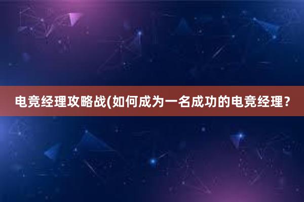 电竞经理攻略战(如何成为一名成功的电竞经理？