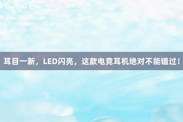 耳目一新，LED闪亮，这款电竞耳机绝对不能错过！