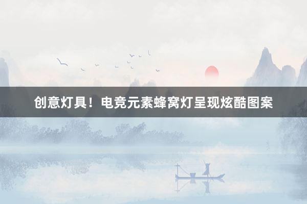 创意灯具！电竞元素蜂窝灯呈现炫酷图案