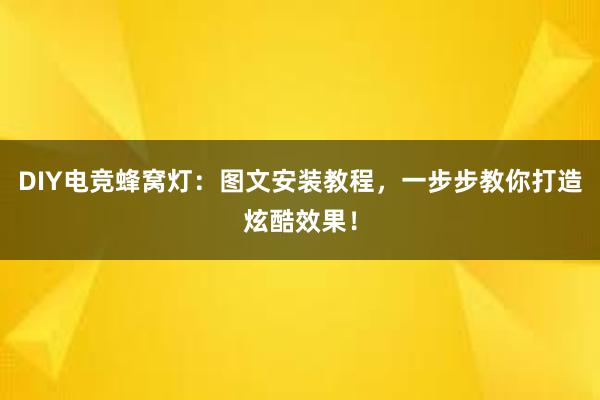 DIY电竞蜂窝灯：图文安装教程，一步步教你打造炫酷效果！