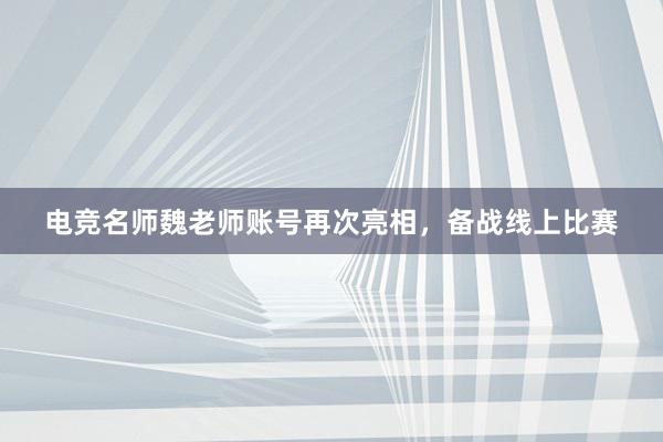 电竞名师魏老师账号再次亮相，备战线上比赛