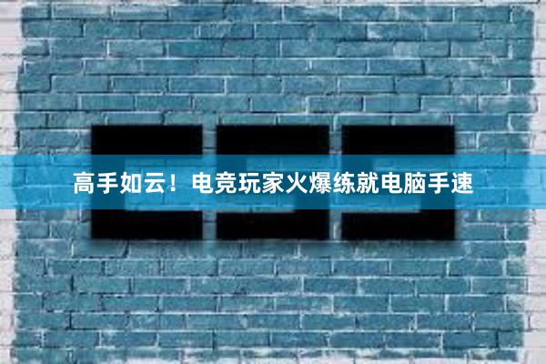 高手如云！电竞玩家火爆练就电脑手速