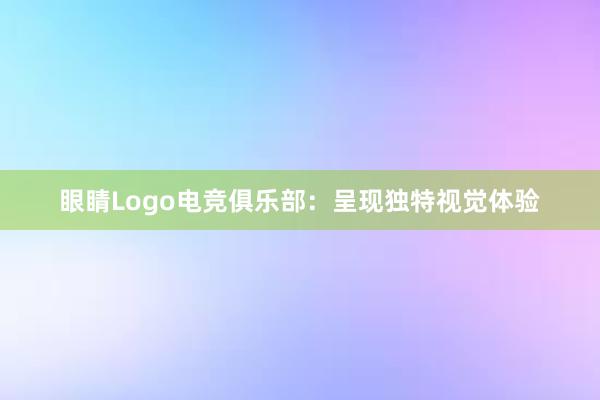 眼睛Logo电竞俱乐部：呈现独特视觉体验