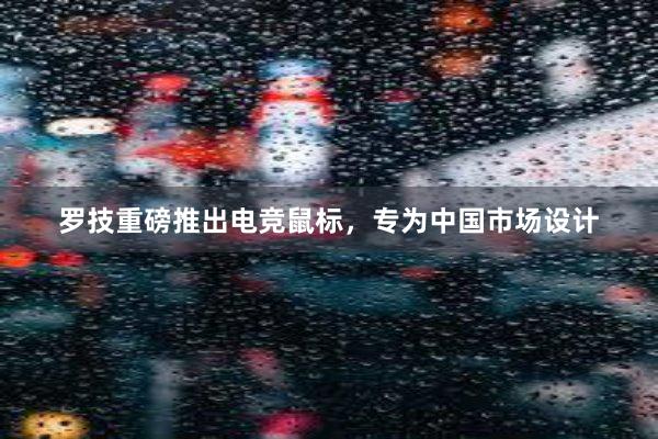 罗技重磅推出电竞鼠标，专为中国市场设计